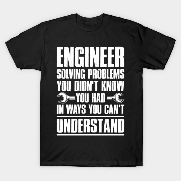 Gift Tee Engineer Solving Problems You Didn't Know You Had T-Shirt by celeryprint